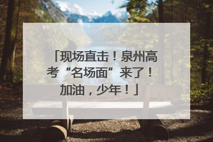现场直击！泉州高考“名场面”来了！加油，少年！