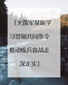 火箭军某旅学习贯彻共同条令推动练兵备战走深走实