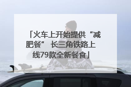 火车上开始提供“减肥餐” 长三角铁路上线79款全新餐食
