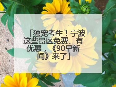 独宠考生！宁波这些景区免费、有优惠，《90早新闻》来了