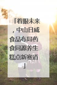 着眼未来，中山日威食品布局药食同源养生糕点新赛道