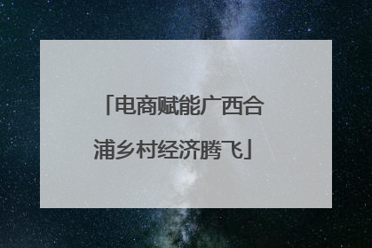 电商赋能广西合浦乡村经济腾飞