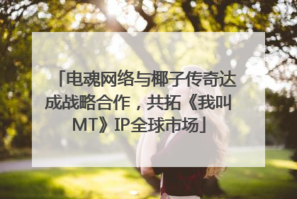 电魂网络与椰子传奇达成战略合作，共拓《我叫MT》IP全球市场