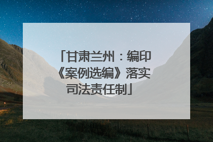 甘肃兰州：编印《案例选编》落实司法责任制
