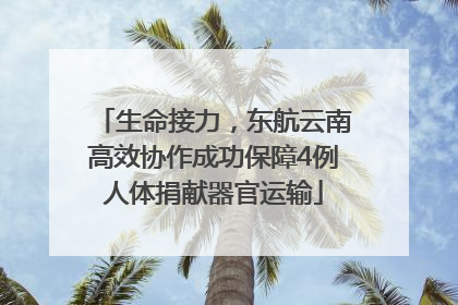 生命接力，东航云南高效协作成功保障4例人体捐献器官运输
