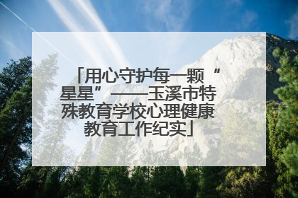 用心守护每一颗“星星”——玉溪市特殊教育学校心理健康教育工作纪实