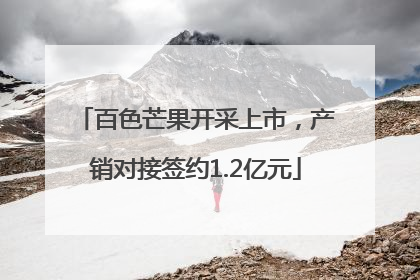 百色芒果开采上市，产销对接签约1.2亿元