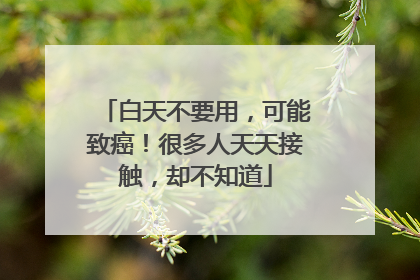 白天不要用，可能致癌！很多人天天接触，却不知道