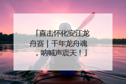 直击怀化安江龙舟赛｜千年龙舟魂，呐喊声震天！