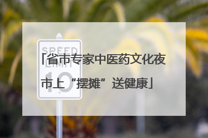 省市专家中医药文化夜市上“摆摊”送健康