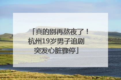 真的别再熬夜了！杭州19岁男子追剧突发心脏骤停