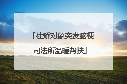 社矫对象突发脑梗 司法所温暖帮扶