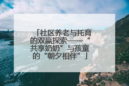 社区养老与托育的双赢探索——“共享奶奶”与孩童的“朝夕相伴”