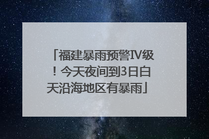 福建暴雨预警Ⅳ级！今天夜间到3日白天沿海地区有暴雨