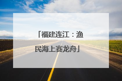 福建连江：渔民海上赛龙舟