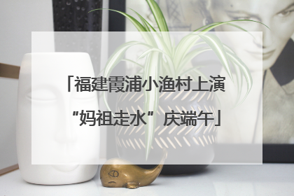 福建霞浦小渔村上演“妈祖走水”庆端午