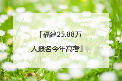 福建25.88万人报名今年高考