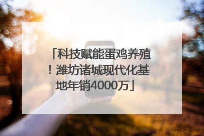 科技赋能蛋鸡养殖！潍坊诸城现代化基地年销4000万