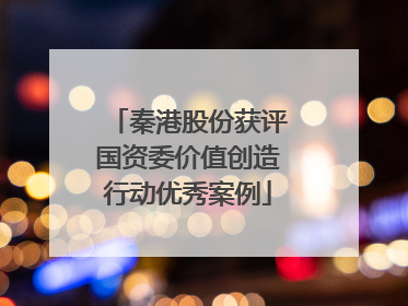 秦港股份获评国资委价值创造行动优秀案例