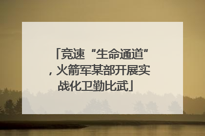 竞速“生命通道”，火箭军某部开展实战化卫勤比武