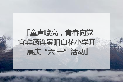 童声嘹亮，青春向党 宜宾筠连景阳白花小学开展庆“六·一”活动