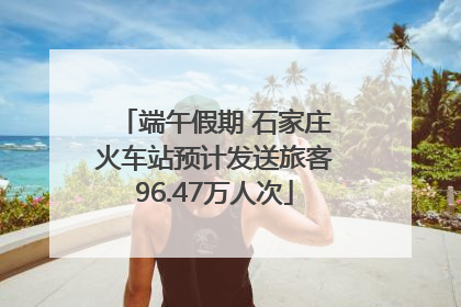 端午假期 石家庄火车站预计发送旅客96.47万人次