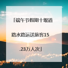 端午节假期十堰道路水路运送旅客15.23万人次