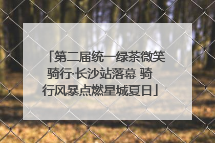 第二届统一绿茶微笑骑行·长沙站落幕 骑行风暴点燃星城夏日