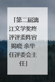 第二届漓江文学奖终评评委阵容揭晓 余华任评委会主任