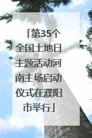 第35个全国土地日主题活动河南主场启动仪式在濮阳市举行