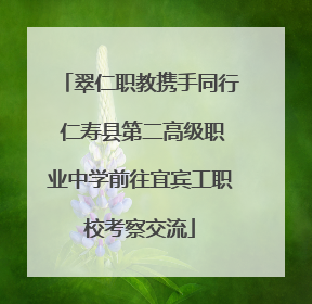 翠仁职教携手同行 仁寿县第二高级职业中学前往宜宾工职校考察交流