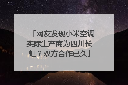 网友发现小米空调实际生产商为四川长虹？双方合作已久