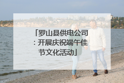 罗山县供电公司：开展庆祝端午佳节文化活动