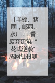 羊棚、猪圈，邮局、水厂……看废弃建筑“花式逆袭”成网红村咖