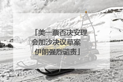 美一票否决安理会加沙决议草案 伊朗强烈谴责
