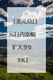 美元兑日元日内涨幅扩大至0.5%