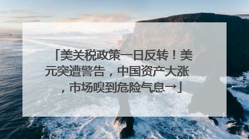 美关税政策一日反转！美元突遭警告，中国资产大涨，市场嗅到危险气息→