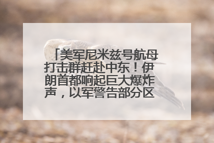 美军尼米兹号航母打击群赶赴中东！伊朗首都响起巨大爆炸声，以军警告部分区域民众紧急撤离