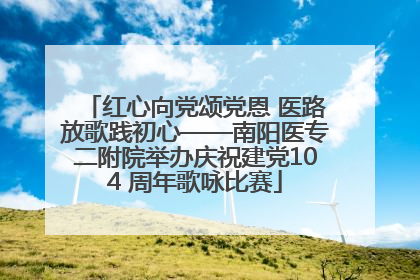 红心向党颂党恩 医路放歌践初心——南阳医专二附院举办庆祝建党104 周年歌咏比赛