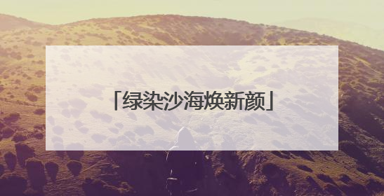 绿染沙海焕新颜