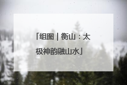 组图｜衡山：太极神韵融山水