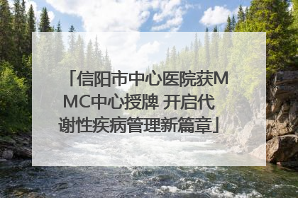 信阳市中心医院获MMC中心授牌 开启代谢性疾病管理新篇章