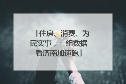 住房、消费、为民实事，一组数据看济南加速跑