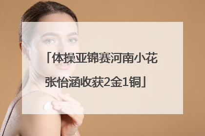 体操亚锦赛河南小花张怡涵收获2金1铜
