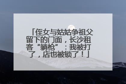 侄女与姑姑争祖父留下的门面，长沙租客“躺枪”：我被打了，店也被锁了！