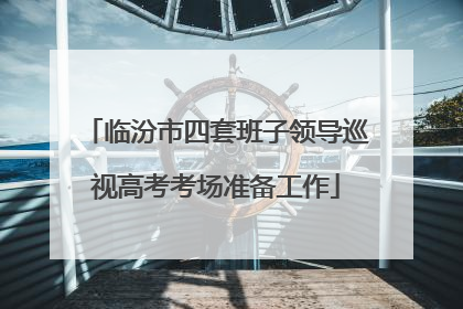 临汾市四套班子领导巡视高考考场准备工作
