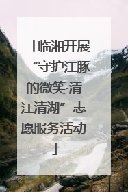 临湘开展“守护江豚的微笑·清江清湖”志愿服务活动