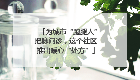为城市“跑腿人”把脉问诊，这个社区推出暖心“处方”
