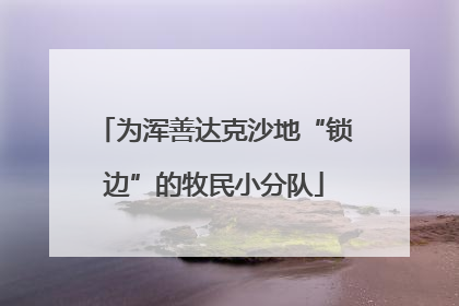 为浑善达克沙地“锁边”的牧民小分队