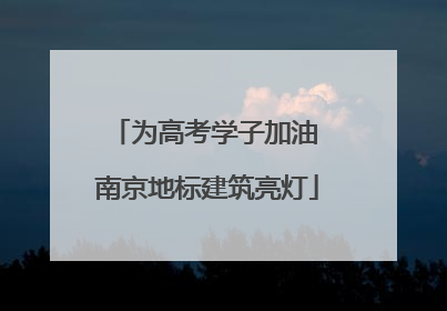 为高考学子加油 南京地标建筑亮灯